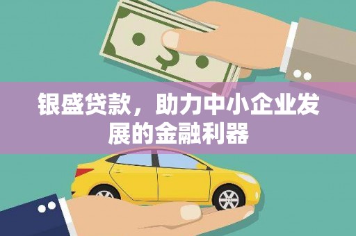 城关银盛贷款，助力中小企业发展的金融利器