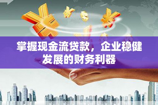 城关掌握现金流贷款，企业稳健发展的财务利器