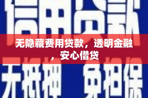 城关无隐藏费用贷款，透明金融，安心借贷