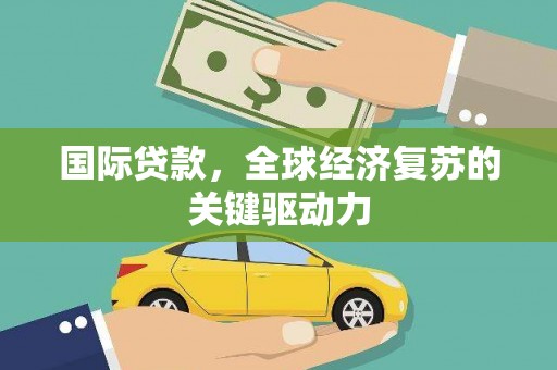 城关国际贷款，全球经济复苏的关键驱动力
