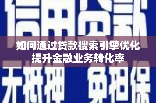 城关如何通过贷款搜索引擎优化提升金融业务转化率