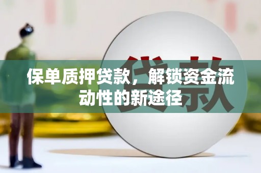 城关保单质押贷款，解锁资金流动性的新途径