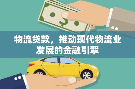 城关物流贷款，推动现代物流业发展的金融引擎