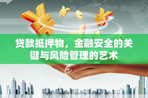 城关贷款抵押物，金融安全的关键与风险管理的艺术