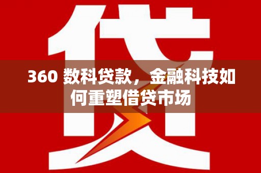 城关360 数科贷款，金融科技如何重塑借贷市场