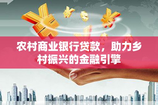 城关农村商业银行贷款，助力乡村振兴的金融引擎