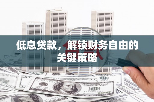城关低息贷款，解锁财务自由的关键策略