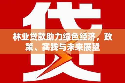 城关林业贷款助力绿色经济，政策、实践与未来展望