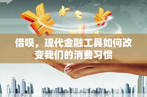 城关借呗，现代金融工具如何改变我们的消费习惯