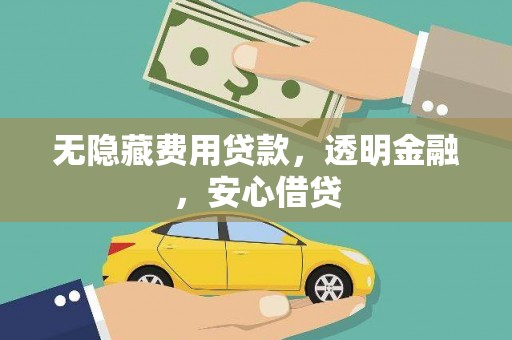城关无隐藏费用贷款，透明金融，安心借贷