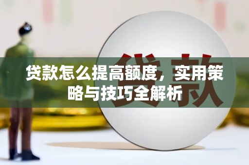 城关贷款怎么提高额度，实用策略与技巧全解析