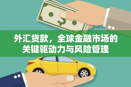 城关外汇贷款，全球金融市场的关键驱动力与风险管理