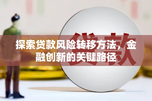 城关探索贷款风险转移方法，金融创新的关键路径