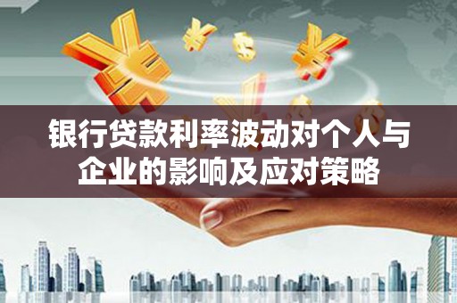 城关银行贷款利率波动对个人与企业的影响及应对策略