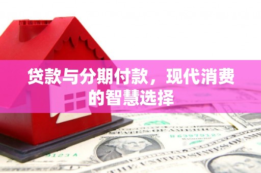 城关贷款与分期付款，现代消费的智慧选择