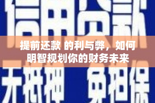 城关提前还款 的利与弊，如何明智规划你的财务未来