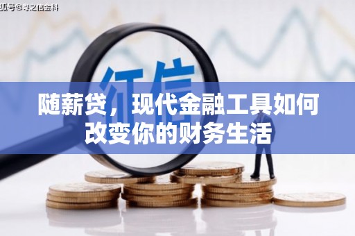 城关随薪贷，现代金融工具如何改变你的财务生活