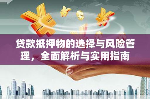 城关贷款抵押物的选择与风险管理，全面解析与实用指南
