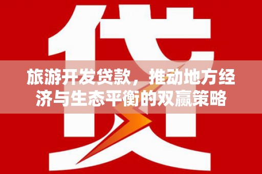 城关旅游开发贷款，推动地方经济与生态平衡的双赢策略