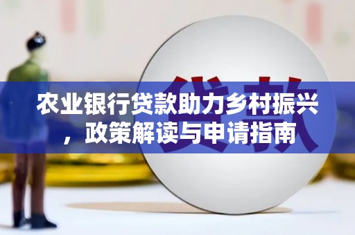 城关农业银行贷款助力乡村振兴，政策解读与申请指南
