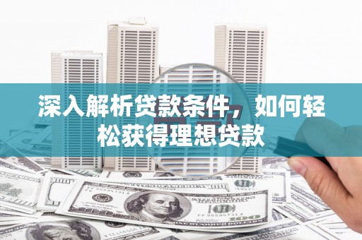 城关深入解析贷款条件，如何轻松获得理想贷款