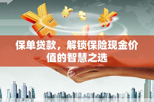 城关保单贷款，解锁保险现金价值的智慧之选