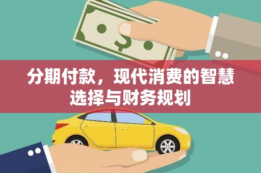 城关分期付款，现代消费的智慧选择与财务规划