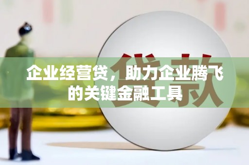 城关企业经营贷，助力企业腾飞的关键金融工具