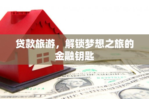 城关贷款旅游，解锁梦想之旅的金融钥匙