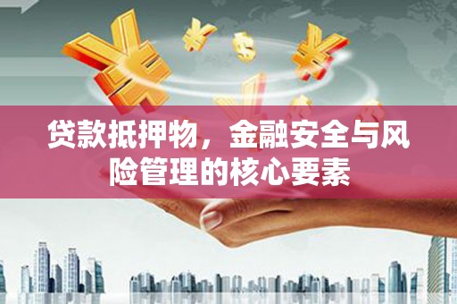 城关贷款抵押物，金融安全与风险管理的核心要素