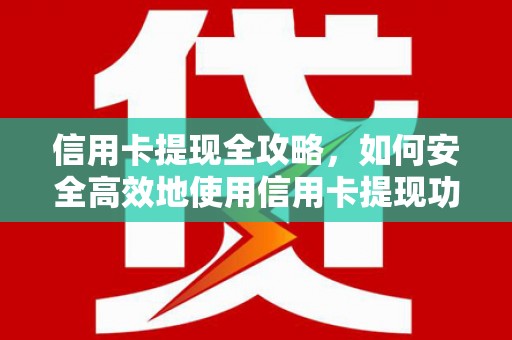 城关信用卡提现全攻略，如何安全高效地使用信用卡提现功能