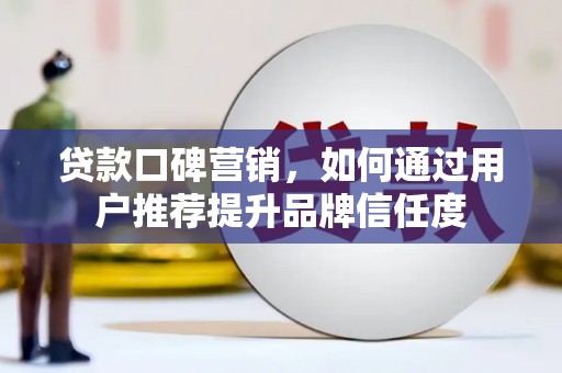 城关贷款口碑营销，如何通过用户推荐提升品牌信任度