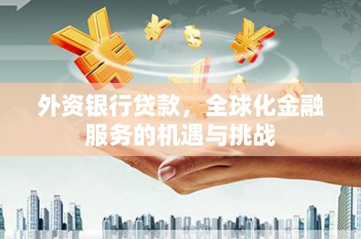 城关外资银行贷款，全球化金融服务的机遇与挑战