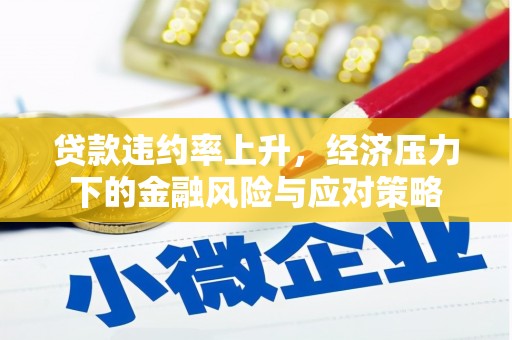 城关贷款违约率上升，经济压力下的金融风险与应对策略
