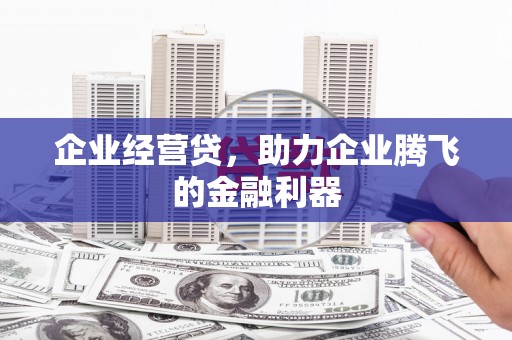 城关企业经营贷，助力企业腾飞的金融利器
