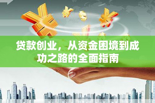 城关贷款创业，从资金困境到成功之路的全面指南