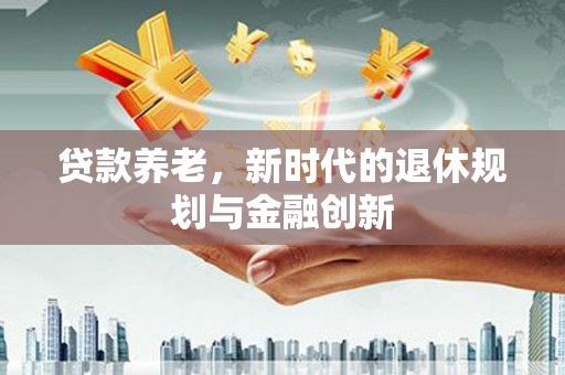 城关贷款养老，新时代的退休规划与金融创新