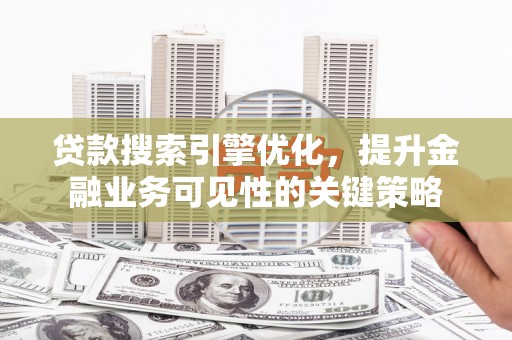 城关贷款搜索引擎优化，提升金融业务可见性的关键策略