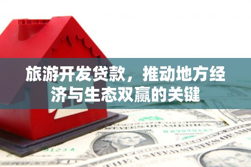 城关旅游开发贷款，推动地方经济与生态双赢的关键