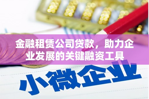 城关金融租赁公司贷款，助力企业发展的关键融资工具