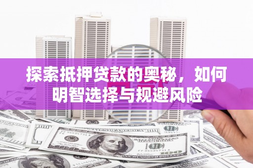 城关探索抵押贷款的奥秘，如何明智选择与规避风险