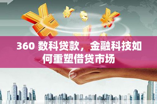城关360 数科贷款，金融科技如何重塑借贷市场