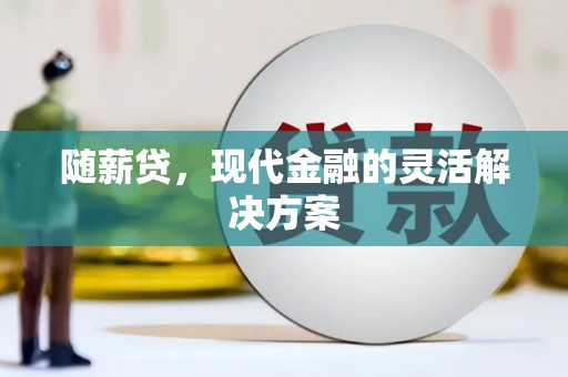 城关随薪贷，现代金融的灵活解决方案