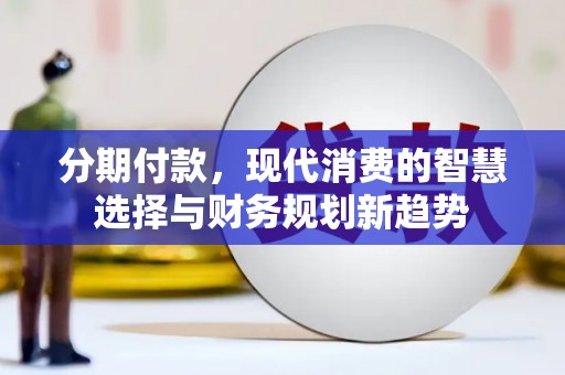 城关分期付款，现代消费的智慧选择与财务规划新趋势