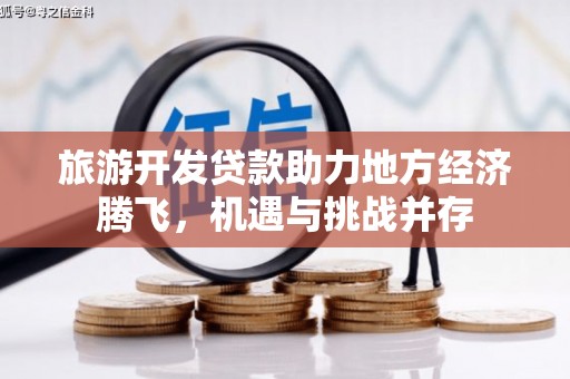 城关旅游开发贷款助力地方经济腾飞，机遇与挑战并存