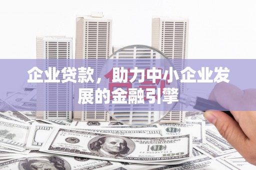 城关企业贷款，助力中小企业发展的金融引擎