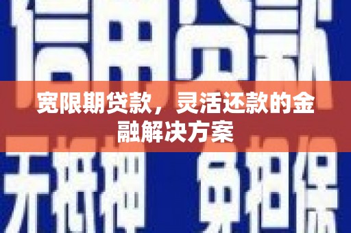 城关宽限期贷款，灵活还款的金融解决方案