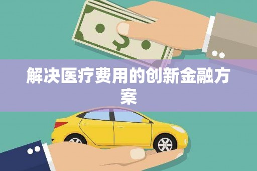 城关解决医疗费用的创新金融方案