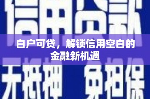 城关白户可贷，解锁信用空白的金融新机遇