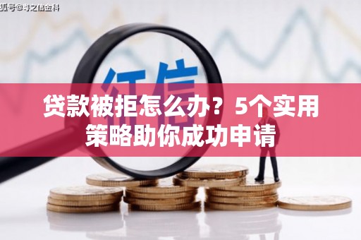 城关贷款被拒怎么办？5个实用策略助你成功申请
